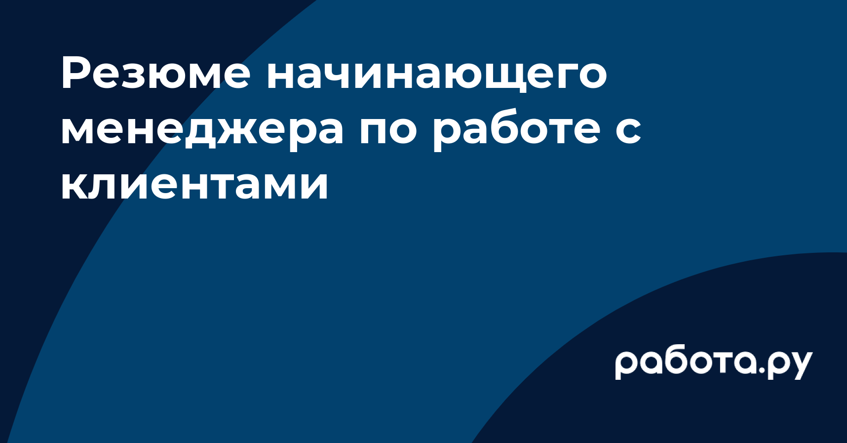 Резюме начинающего менеджера по работе с клиентами — полезные статьи и  советы на медиа «Просто работа», Работа.ру.