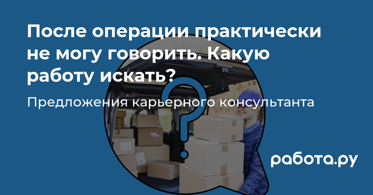 Какую работу искать после операции, когда я не могу говорить? Курьер,  охранник, работа онлайн?