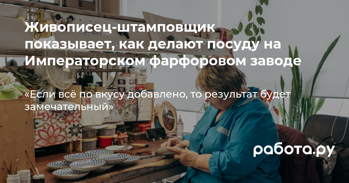 Работа на Императорском фарфоровом заводе — как туда попасть и что нужно  уметь, чтобы создавать знаменитую кобальтовую сетку