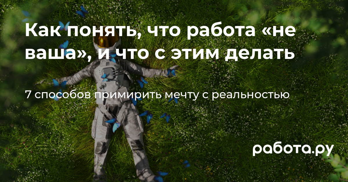 Что делать, если работа не нравится. 7 способов изменить ситуацию, если вы  чувствуете, что работа «не ваша»