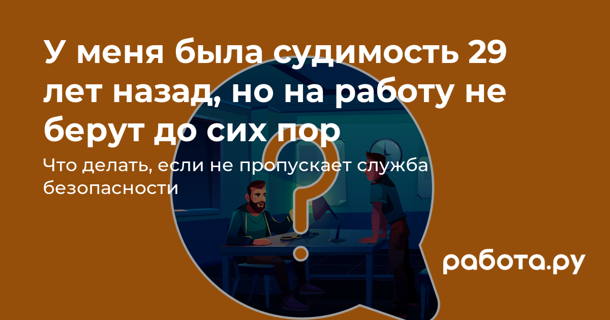 У меня была судимость 29 лет назад, но на работу не берут до сих пор —  полезные статьи и советы на медиа «Просто работа», Работа.ру.