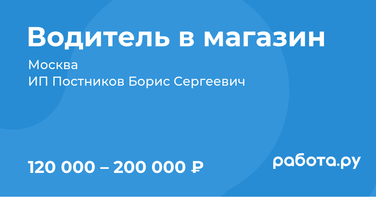 Вакансия Водитель в магазин в Москве с зарплатой 200 000 руб, работа в  компании ИП Постников Борис Сергеевич для студентов, инвалидов