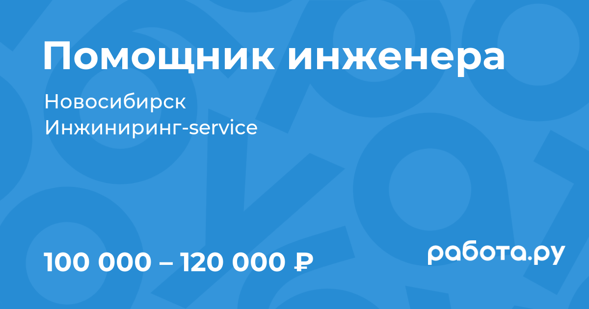 Вакансия Помощник инженера в Новосибирске с зарплатой 120 000 руб